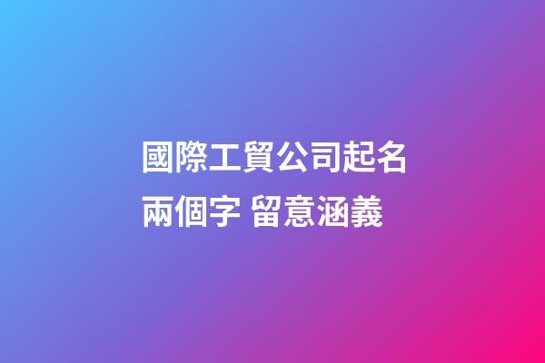 國際工貿公司起名兩個字 留意涵義-第1張-公司起名-玄機派